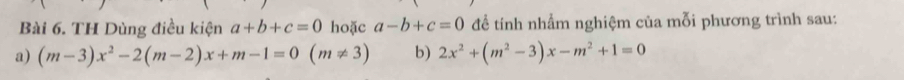 TH Dùng điều kiện a+b+c=0 hoặc a-b+c=0 để tính nhẩm nghiệm của mỗi phương trình sau: 
a) (m-3)x^2-2(m-2)x+m-1=0(m!= 3) b) 2x^2+(m^2-3)x-m^2+1=0