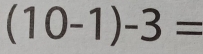 (10-1)-3=