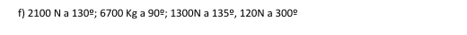 2100 N a 130^(_ circ); 6700 Kg a 90^(_ circ); 1300N a 135^(_ circ) , 120N a 300^(_ circ)