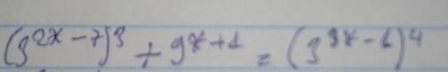 (3^(2x-7))^3+9^(x+1)=(3^(9x-6))^4