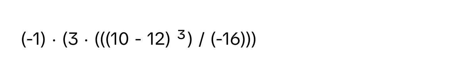 (-1) ⋅ (3 ⋅ (((10 - 12) ³) / (-16)))