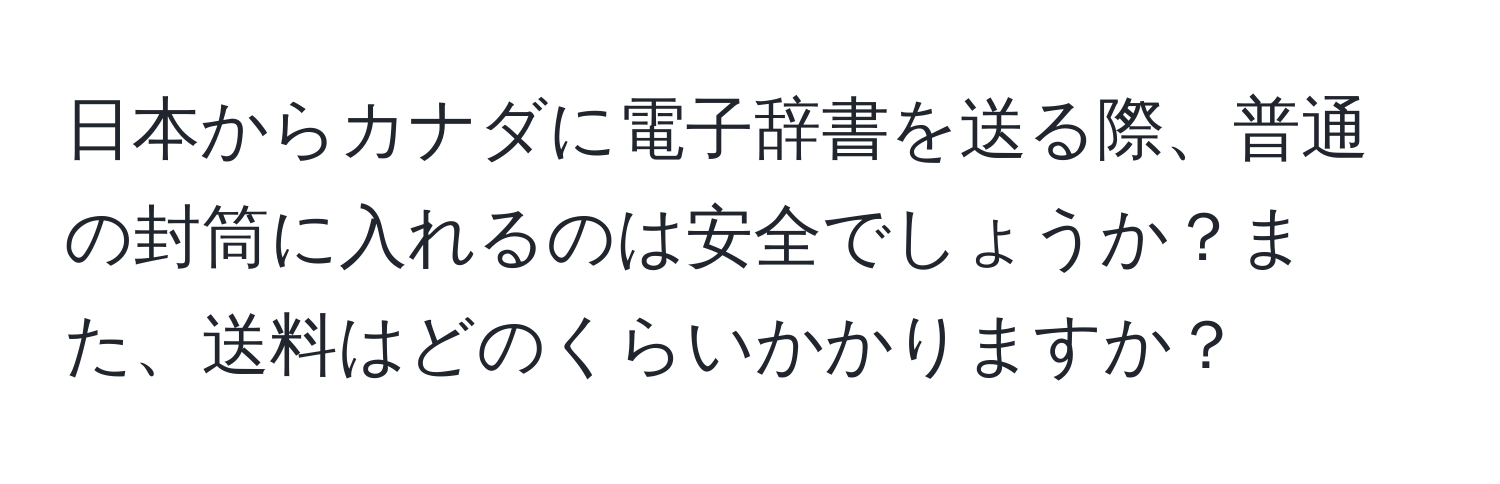 日本からカナダに電子辞書を送る際、普通の封筒に入れるのは安全でしょうか？また、送料はどのくらいかかりますか？