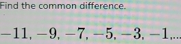 Find the common difference.
-11, -9, -7, −5, −3, -1,...