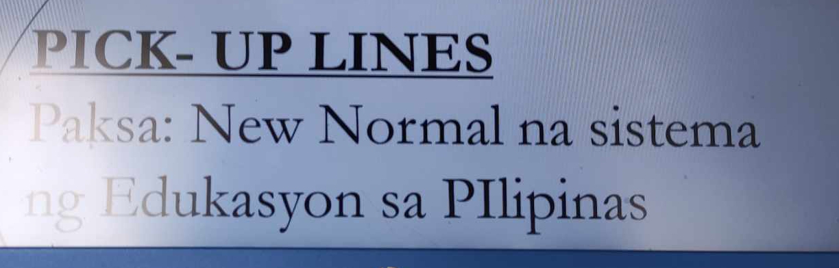 PICK- UP LINES 
Paksa: New Normal na sistema 
ng Edukasyon sa PIlipinas