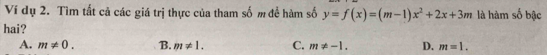 Ví dụ 2. Tìm tất cả các giá trị thực của tham số m để hàm số y=f(x)=(m-1)x^2+2x+3m là hàm số bậc
hai?
A. m!= 0. B. m!= 1. C. m!= -1. D. m=1.