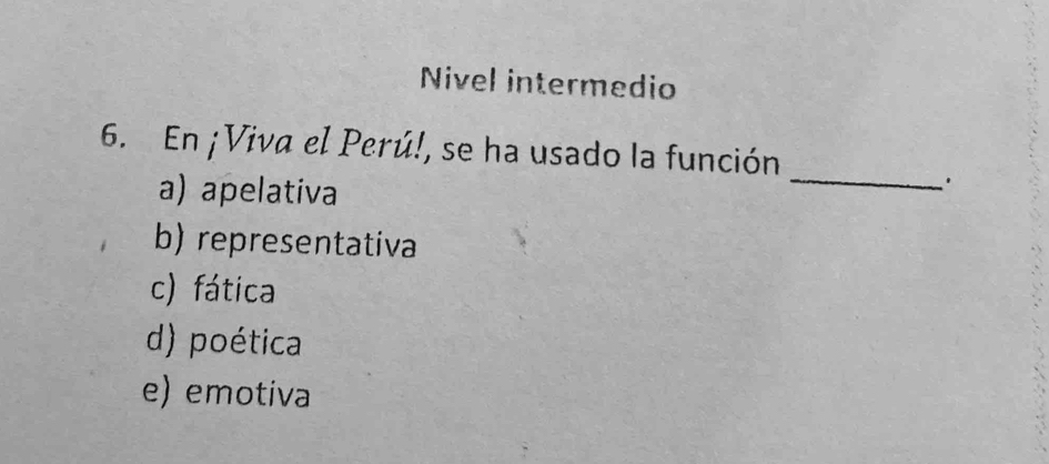 Niível intermedio
6. En ¡Viva el Perú!, se ha usado la función
a) apelativa
_
'
b) representativa
c) fática
d) poética
e) emotiva