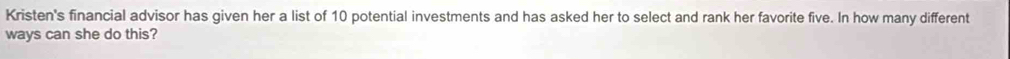Kristen's financial advisor has given her a list of 10 potential investments and has asked her to select and rank her favorite five. In how many different 
ways can she do this?