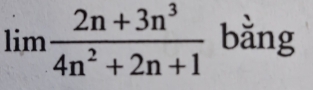 limlimits  (2n+3n^3)/4n^2+2n+1  bằng