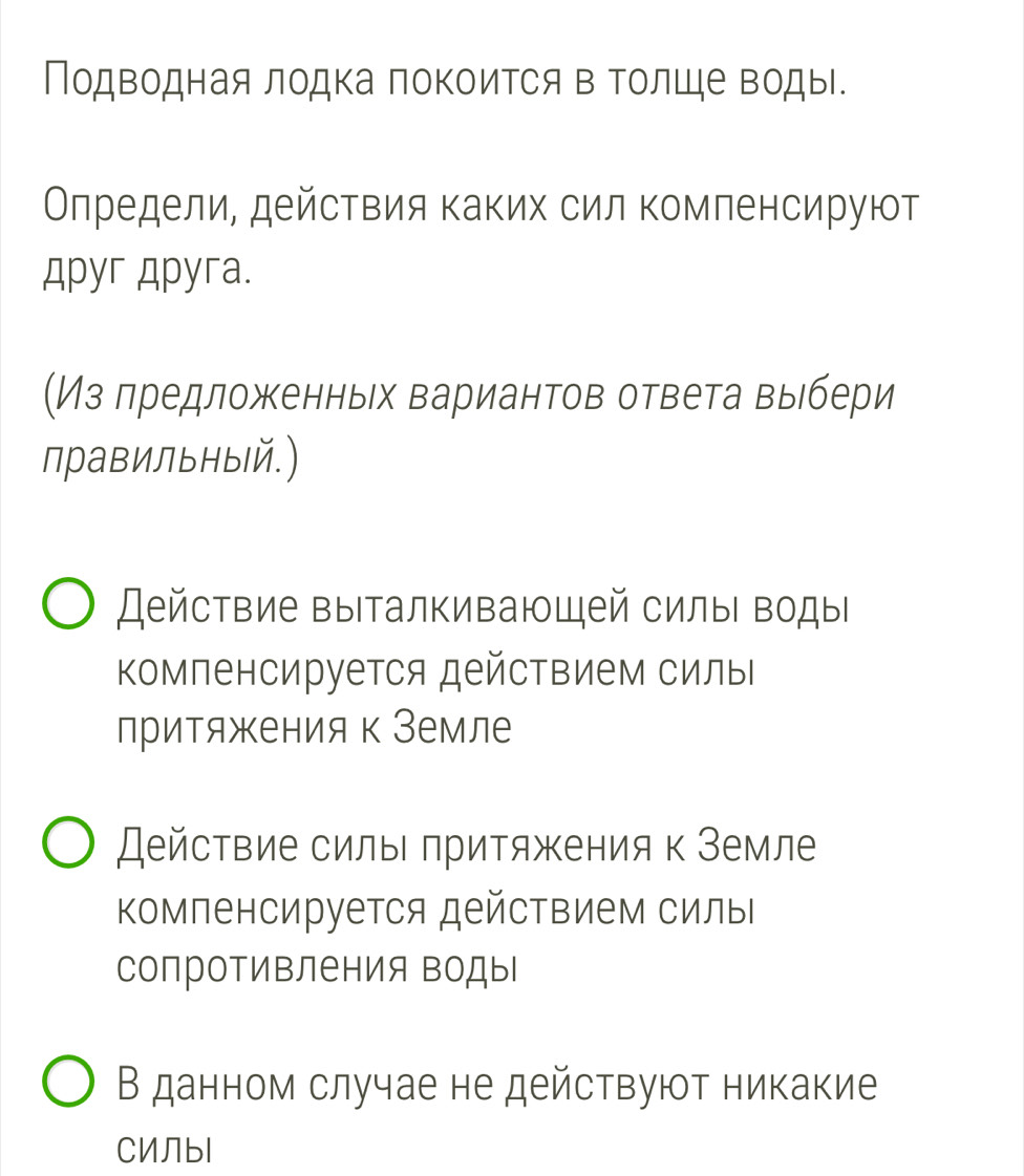 Подводная лодка поΚоится в Τолше воды.
Олредели, действия каких сил комленсируют
Apyr Apyra.
(Из лредложенньх вариантов ответа выбери
правильный.)
Действие выталкивающей силыι водыΙ
Κомпенсируется действием силыΙ
притяжения к Земле
Действие силы притяжения к Земле
Κомленсируется действием силы
сопротивления воды
В данном случае не действуют никакие
CИЛbl