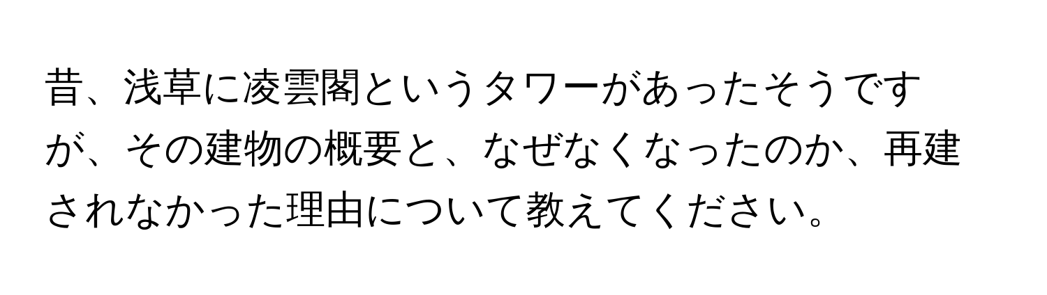 昔、浅草に凌雲閣というタワーがあったそうですが、その建物の概要と、なぜなくなったのか、再建されなかった理由について教えてください。