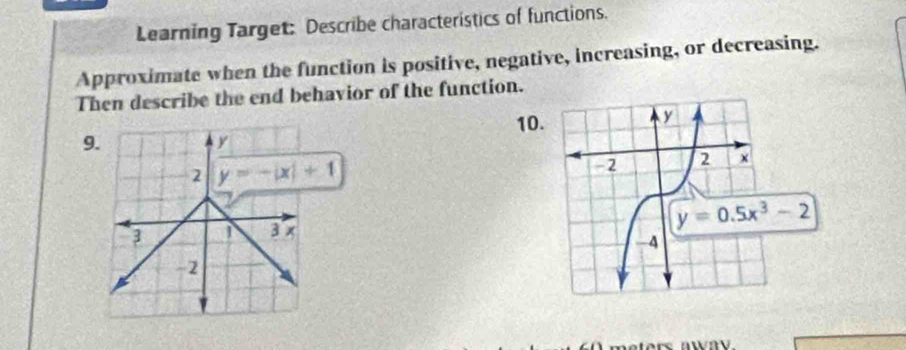 Learning Target: Describe characteristics of functions.
Approximate when the function is positive, negative, increasing, or decreasing.
Then describe the end behavior of the function.
10.
9