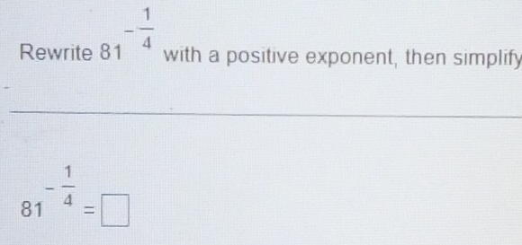 Rewrite 81^(-frac 1)4 with a positive exponent, then simplify 
_ 
_
81^(-frac 1)4=□