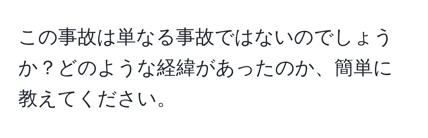 この事故は単なる事故ではないのでしょうか？どのような経緯があったのか、簡単に教えてください。