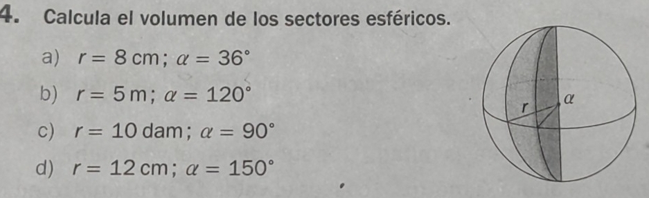 Calcula el volumen de los sectores esféricos.
a) r=8cm; alpha =36°
b) r=5m; alpha =120°
c) r=10 dam; alpha =90°
d) r=12cm; alpha =150°