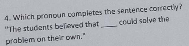 Which pronoun completes the sentence correctly? 
"The students believed that _could solve the 
problem on their own."