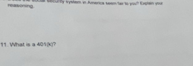 socal security system in America seem fair to you? Explain your 
reasoning. 
11. What is a 401(k) ?