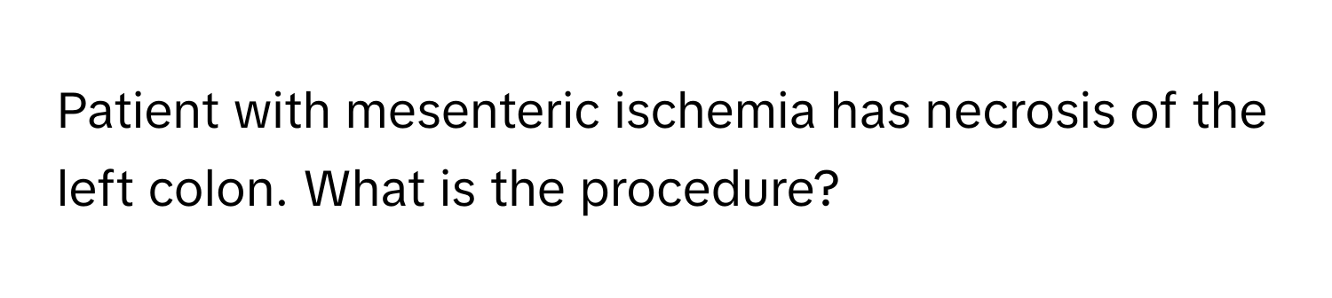 Patient with mesenteric ischemia has necrosis of the left colon. What is the procedure?