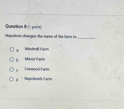 Napoleon changes the name of the farm to_ _.
a Windmill Farm
b Manor Farm
C Foxwood Farm
d Napoleon's Farm