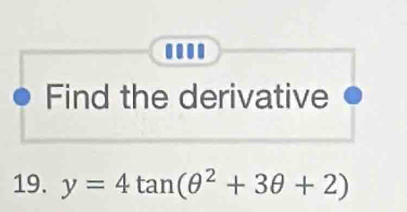 .... 
Find the derivative 
19. y=4tan (θ^2+3θ +2)