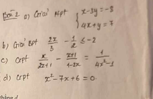 Boxz a) Giai Ap+ beginarrayl x-3y=-8 4x+y=7endarray.
() Giai Be+  2x/3 - 1/2 ≤ -2
() apt  x/2x+1 - (x+1)/4-2x = 1/4x^2-1 
d) crpt x^2-7x+6=0. 
thàna d