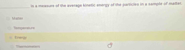 is a measure of the average kinetic energy of the particles in a sample of matter.
_
Matter
Temperature
Energy
Thermometers