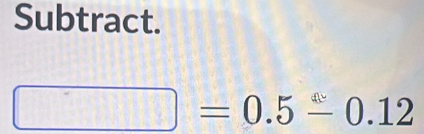 Solved: Subtract. =0.5-0.12 [Math]