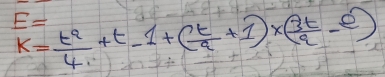 k= t^2/4 +t-1+( t/9 +1)* ( 3t/9 -e)
E=