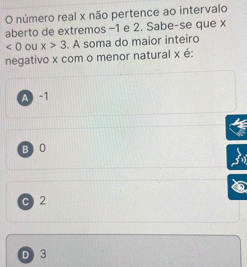 número real x não pertence ao intervalo
aberto de extremos −1 e 2. Sabe-se que x
<0</tex> ou x>3. A soma do maior inteiro
negativo x com o menor natural x é:
A -1
B  0
C 2
D 3