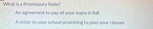 What is a Promissory Note?
An agreement to pay all your loans in full
A letter to your school promising to pass your classes