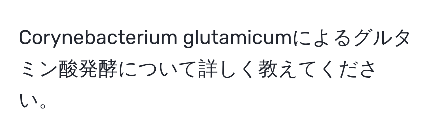 Corynebacterium glutamicumによるグルタミン酸発酵について詳しく教えてください。