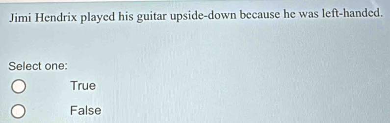 Jimi Hendrix played his guitar upside-down because he was left-handed.
Select one:
True
False