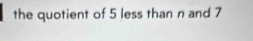 the quotient of 5 less than n and 7