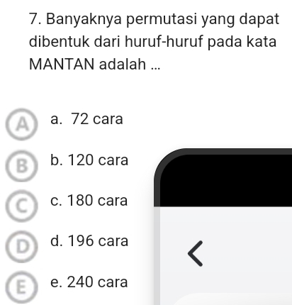 Banyaknya permutasi yang dapat
dibentuk dari huruf-huruf pada kata
MANTAN adalah ...
a a. 72 cara
B b. 120 cara
C c. 180 cara
D d. 196 cara
e. 240 cara