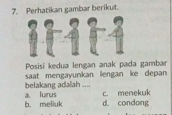 Perhatikan gambar berikut.
Posisi kedua lengan anak pada gambar
saat mengayunkan lengan ke depan
belakang adalah ....
a. lurus c. menekuk
b. meliuk d. condong