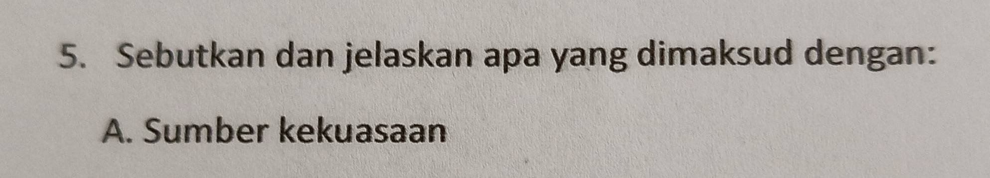 Sebutkan dan jelaskan apa yang dimaksud dengan:
A. Sumber kekuasaan