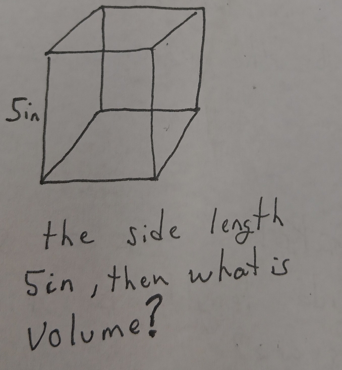 the side length
5in, then what is 
volume?