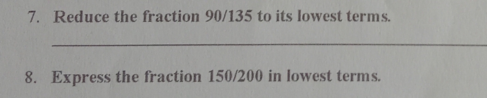 Reduce the fraction 90/135 to its lowest terms. 
_ 
8. Express the fraction 150/200 in lowest terms.