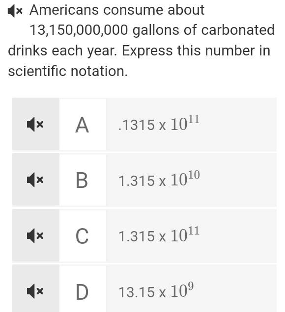 Americans consume about
13,150,000,000 gallons of carbonated
drinks each year. Express this number in
scientific notation.