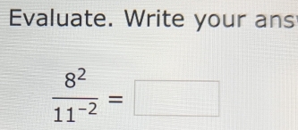 Evaluate. Write your ans
 8^2/11^(-2) =□