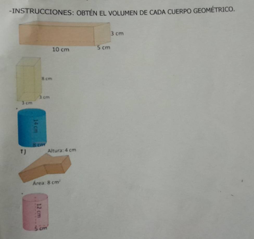 INSTRUCCIONES: OBTÉN EL VOLUMEN DE CADA CUERPO GEOMÉTRICO. 
:
8 cm
τ) Altura: 4 cm
Área 8cm^2
。
5 cm