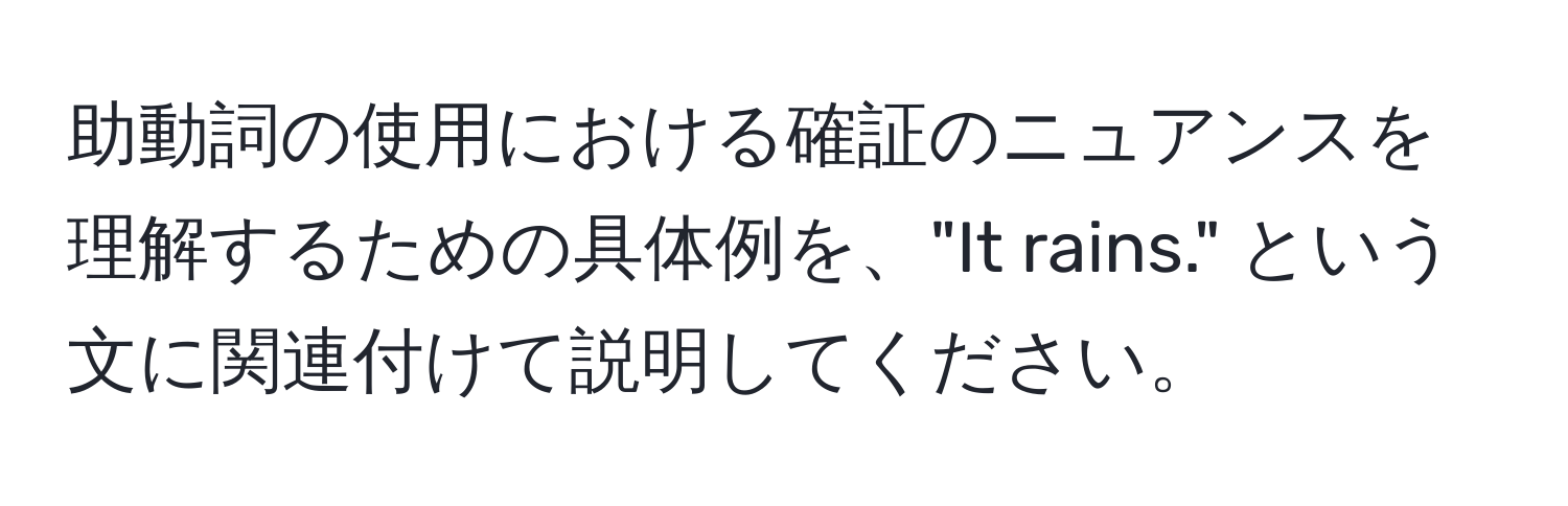 助動詞の使用における確証のニュアンスを理解するための具体例を、"It rains." という文に関連付けて説明してください。