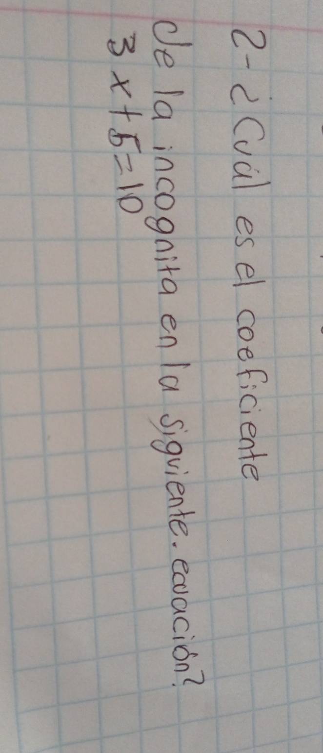 2-2Cual es el coeficiente 
de la incognita en la sigviente. eoracion?
3x+5=10