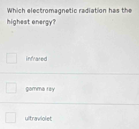 Which electromagnetic radiation has the
highest energy?
infrared
gamma ray
ultraviolet