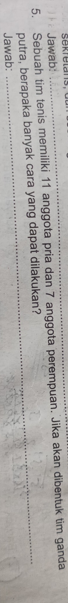 Jawab: 
5. Sebuah tim tenis memiliki 11 anggota pria dan 7 anggota perempuan. Jika akan dibentuk tim ganda 
putra, berapaka banyak cara yang dapat dilakukan? 
Jawab: