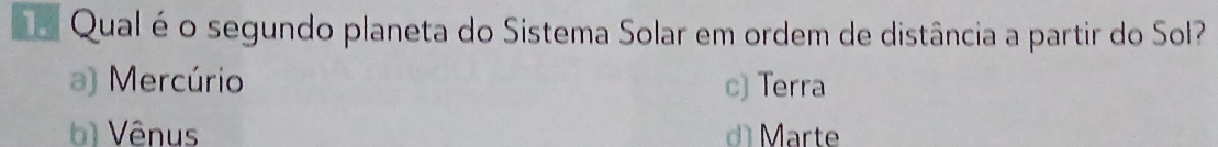 a Qual éo segundo planeta do Sistema Solar em ordem de distância a partir do Sol?
a) Mercúrio c) Terra
b Vênus d Marte