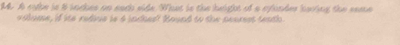 A ryhe is 8 inches on each side. What is the height of a eylinder having the same 
volume, if its rediue is 4 jnched! Round to the nearest teath.