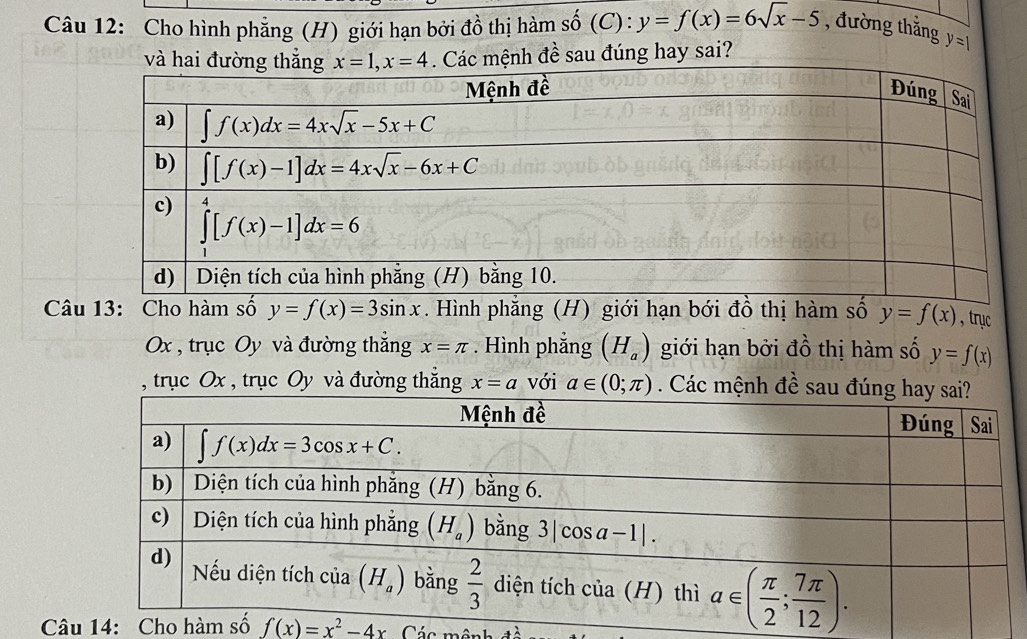 Cho hình phăng (H) giới hạn bởi đồ thị hàm số (C): y=f(x)=6sqrt(x)-5 , đường thắng y=1
nh đề sau đúng hay sai?
Câu y=f(x)=3sin x. Hình phẳng (H) giới hạn bới đồ thị hàm số y=f(x) , trục
Ox , trục Oy và đường thẳng x=π. Hình phắng (H_a) giới hạn bởi đồ thị hàm số y=f(x)
, trục Ox , trục Oy và đường thẳng x=a với a∈ (0;π ). Các mệnh đề sau đún
Câu 14: Cho hà f(x)=x^2-4x Các mônh