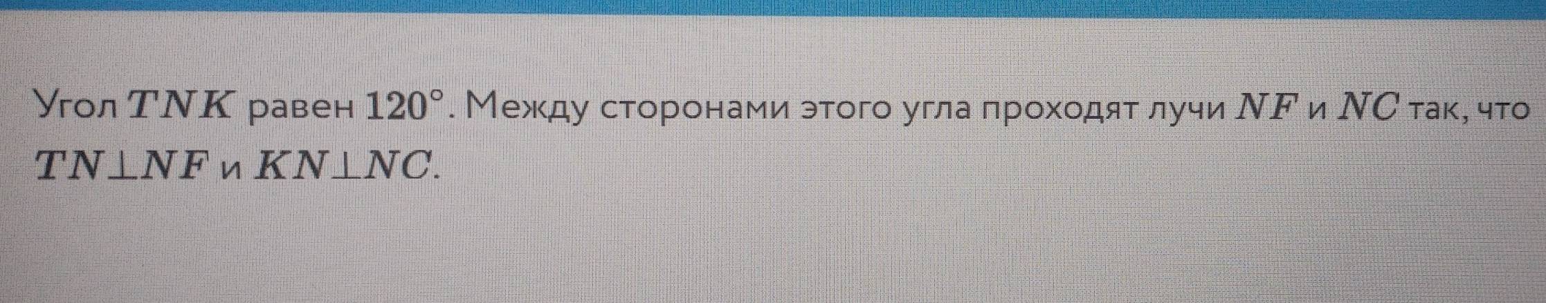 УголΤΝΚ равен 120°. Между сторонамиαэтого угла πрохοдят лучи ΝF и ΝС таκе что
TN⊥ NF n KN⊥ NC.