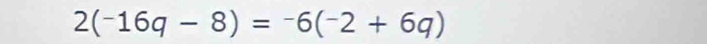 2(^-16q-8)=^-6(^-2+6q)