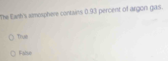 The Earth's atmosphere contains 0.93 percent of argon gas.
True
False